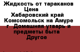 Жидкость от тараканов. › Цена ­ 3 000 - Хабаровский край, Комсомольск-на-Амуре г. Домашняя утварь и предметы быта » Другое   